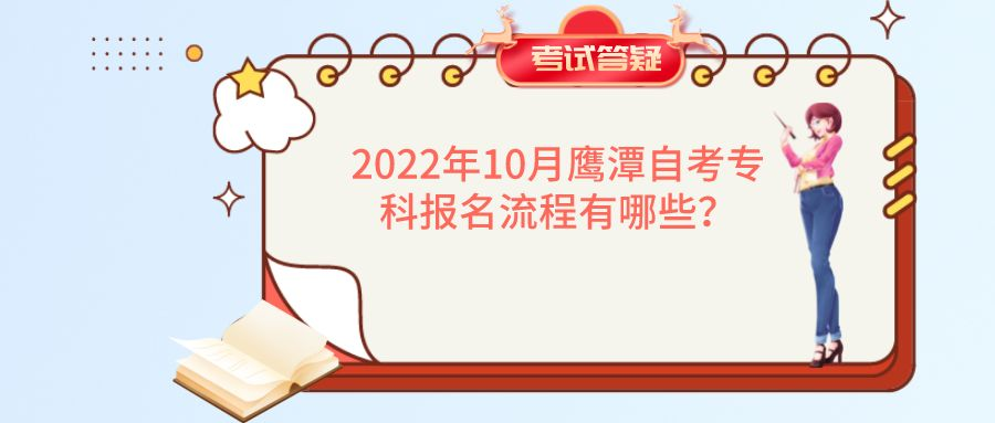 2022年10月鹰潭自考专科报名流程有哪些? 2022年10月鹰潭自考专科报名流程有哪些?